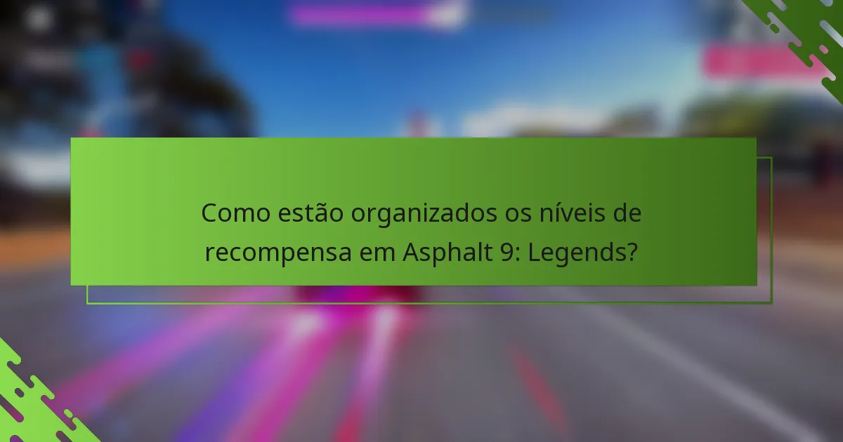 Como estão organizados os níveis de recompensa em Asphalt 9: Legends?