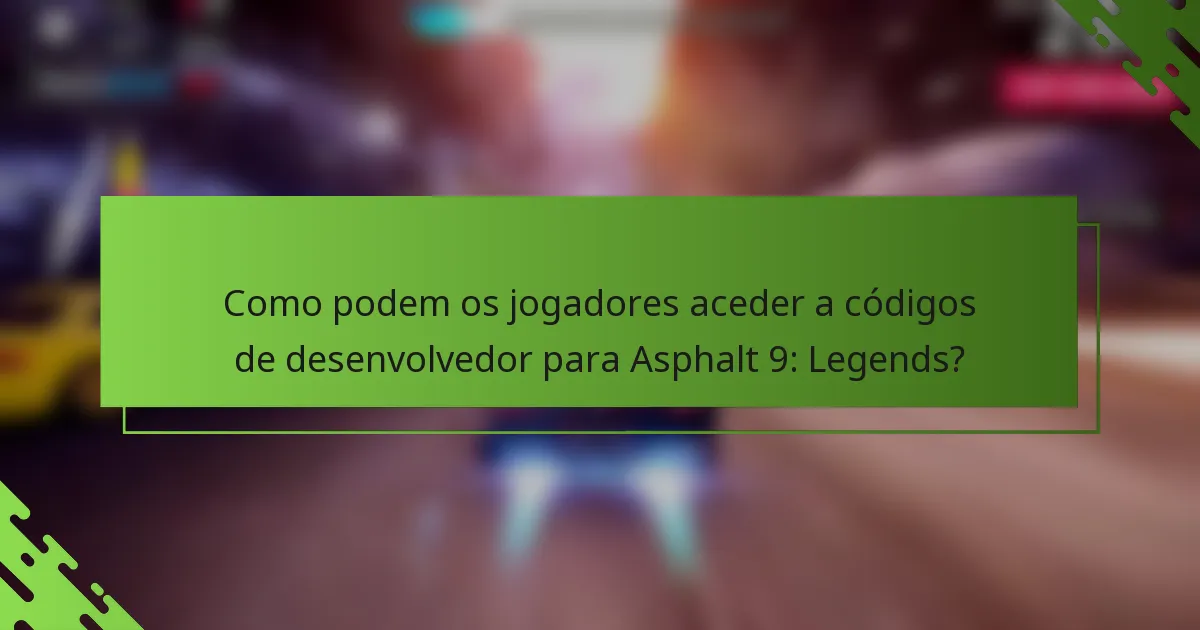Como podem os jogadores aceder a códigos de desenvolvedor para Asphalt 9: Legends?