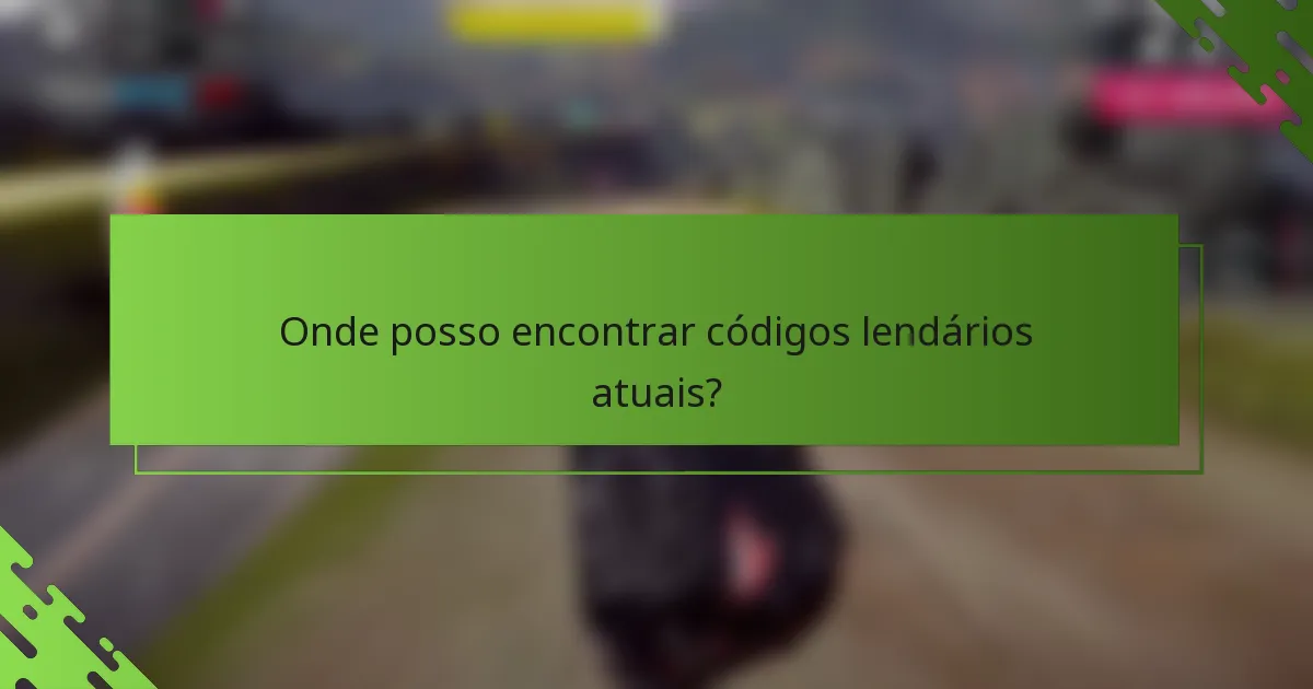 Onde posso encontrar códigos lendários atuais?