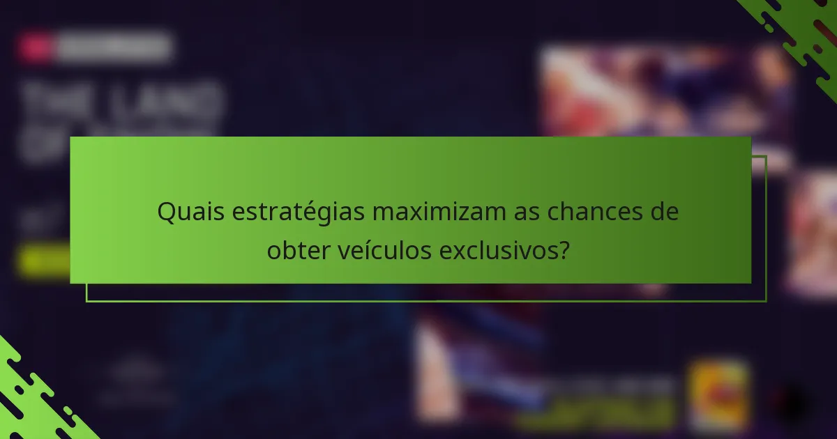 Quais estratégias maximizam as chances de obter veículos exclusivos?