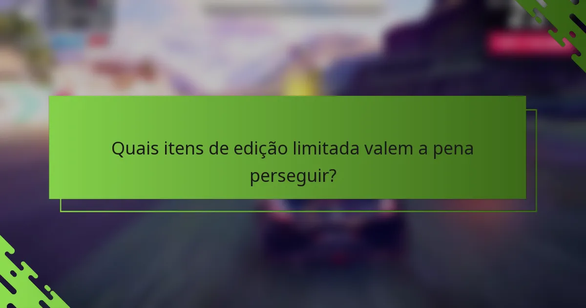Quais itens de edição limitada valem a pena perseguir?