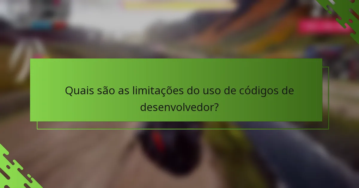 Quais são as limitações do uso de códigos de desenvolvedor?