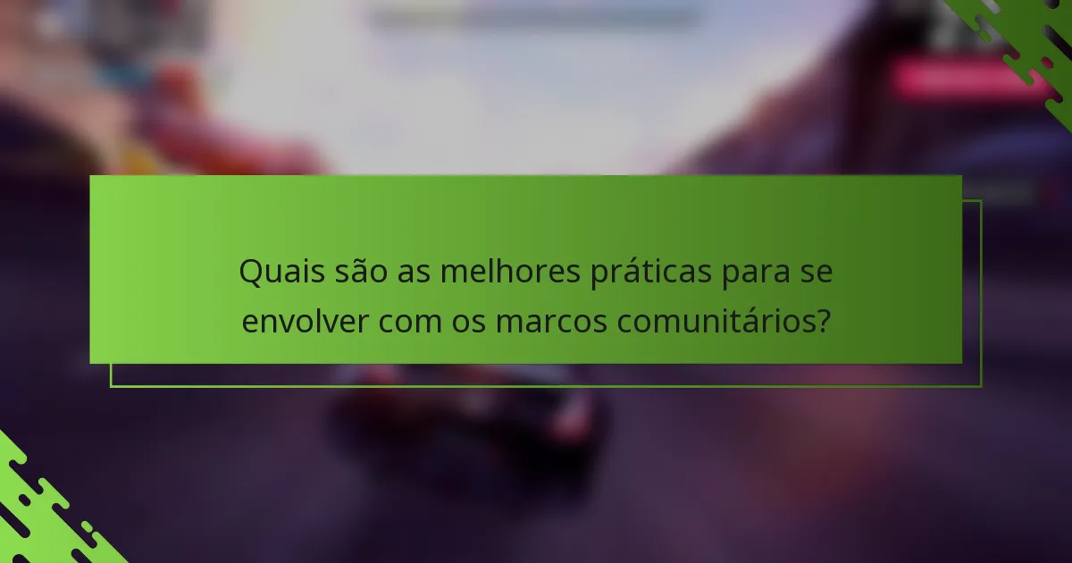 Quais são as melhores práticas para se envolver com os marcos comunitários?