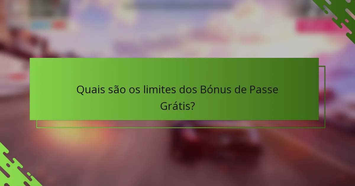 Quais são os limites dos Bónus de Passe Grátis?