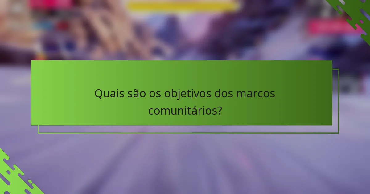Quais são os objetivos dos marcos comunitários?