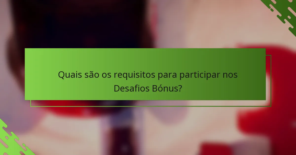 Quais são os requisitos para participar nos Desafios Bónus?