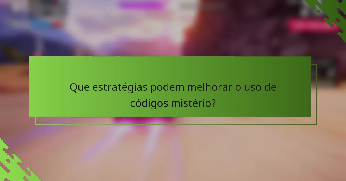 Que estratégias podem melhorar o uso de códigos mistério?