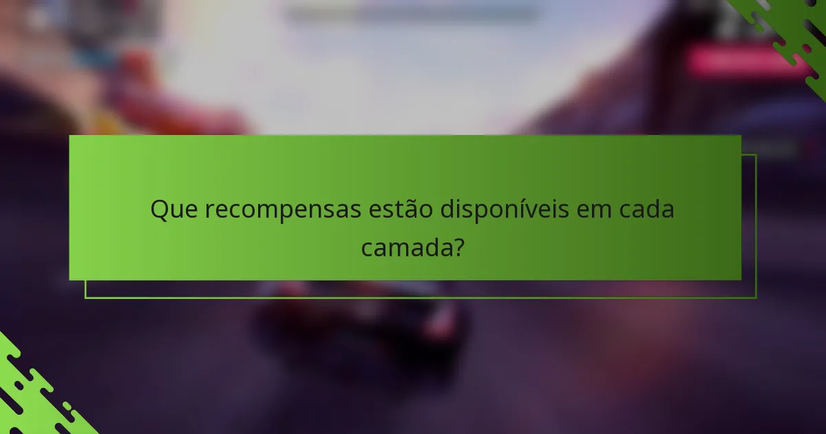 Que recompensas estão disponíveis em cada camada?